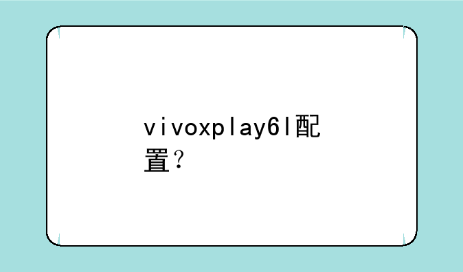 vivoxplay6l配置？