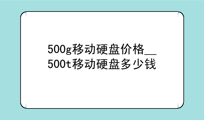 500g移动硬盘价格__500t移动硬盘多少钱