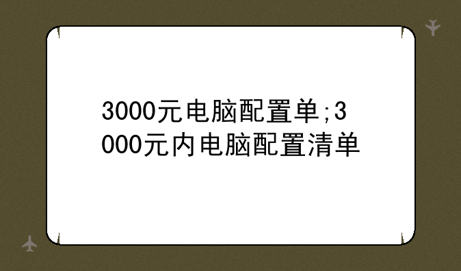 3000元电脑配置单;3000元内电脑配置清单