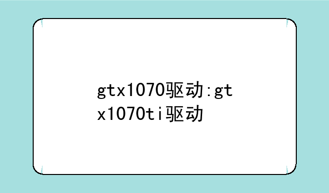 gtx1070驱动:gtx1070ti驱动