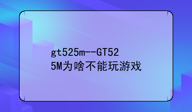 gt525m--GT525M为啥不能玩游戏