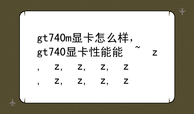 gt740m显卡怎么样，gt740显卡性能能玩啥