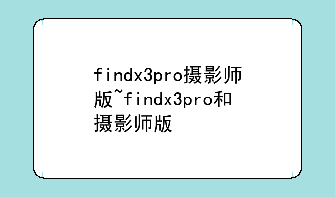 findx3pro摄影师版~findx3pro和摄影师版