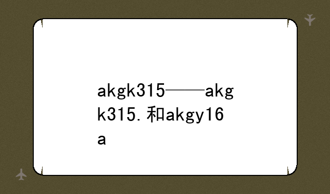 akgk315——akgk315.和akgy16a