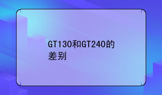 GT130和GT240的差别