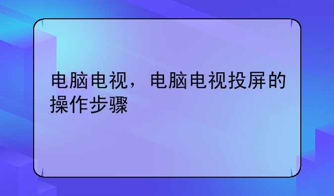 电脑电视，电脑电视投屏的操作步骤