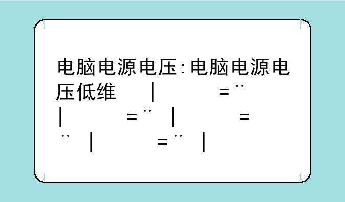 电脑电源电压:电脑电源电压低维修方法