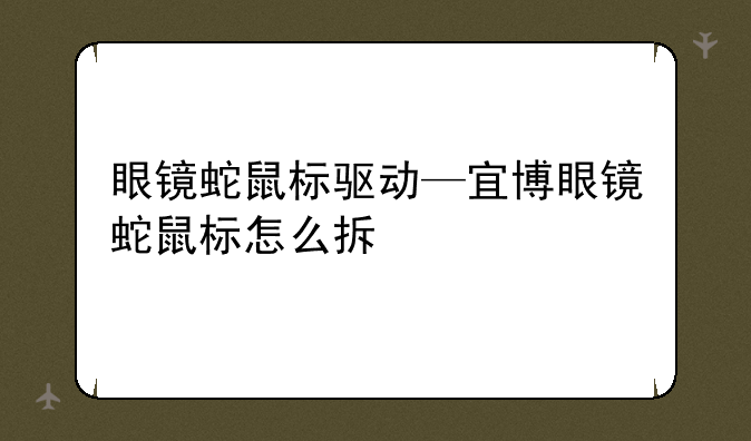 眼镜蛇鼠标驱动—宜博眼镜蛇鼠标怎么拆