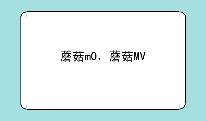 蘑菇m0，蘑菇MV