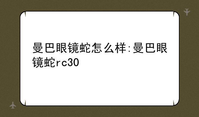 曼巴眼镜蛇怎么样:曼巴眼镜蛇rc30
