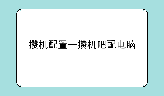 攒机配置—攒机吧配电脑