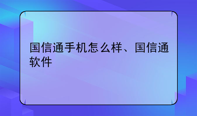国信通手机怎么样、国信通软件