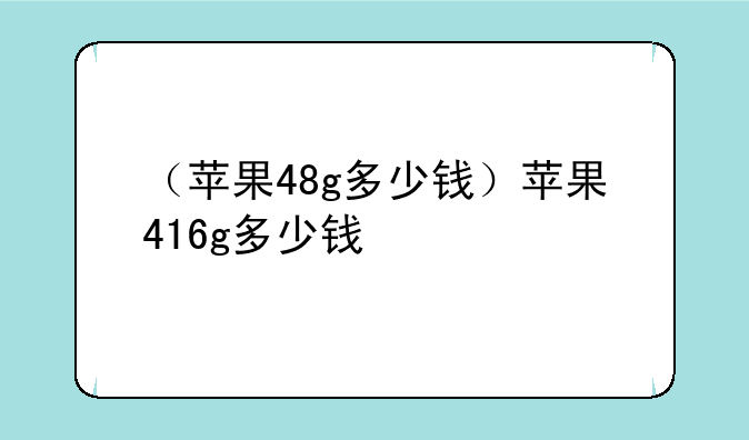 （苹果48g多少钱）苹果416g多少钱