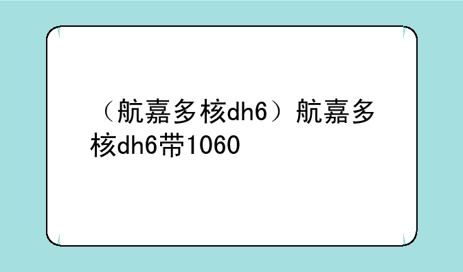 （航嘉多核dh6）航嘉多核dh6带1060