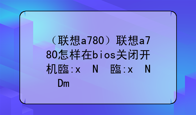 （联想a780）联想a780怎样在bios关闭开机自检功能