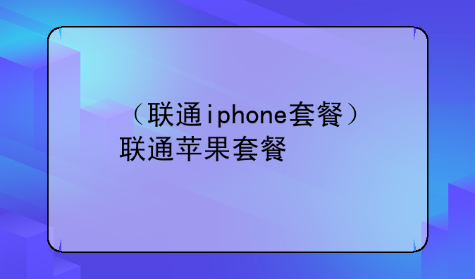 （联通iphone套餐）联通苹果套餐