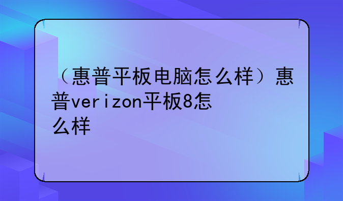 （惠普平板电脑怎么样）惠普verizon平板8怎么样