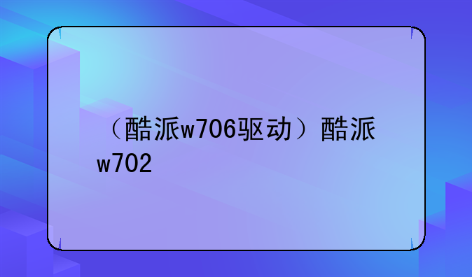 （酷派w706驱动）酷派w702