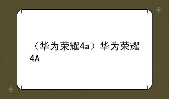 （华为荣耀4a）华为荣耀4A