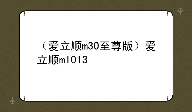 （爱立顺m30至尊版）爱立顺m1013