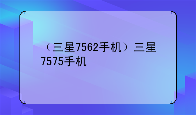 （三星7562手机）三星7575手机
