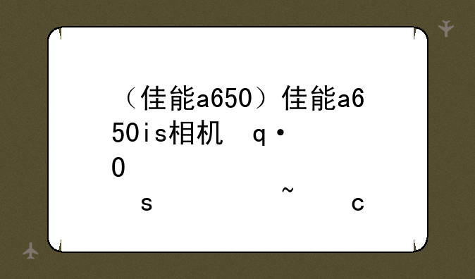 （佳能a650）佳能a650is相机使用说明书