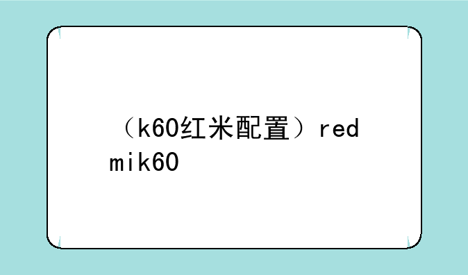 （k60红米配置）redmik60