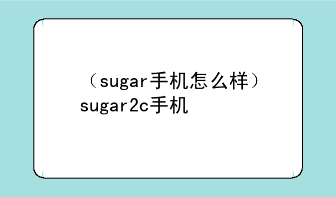 （sugar手机怎么样）sugar2c手机