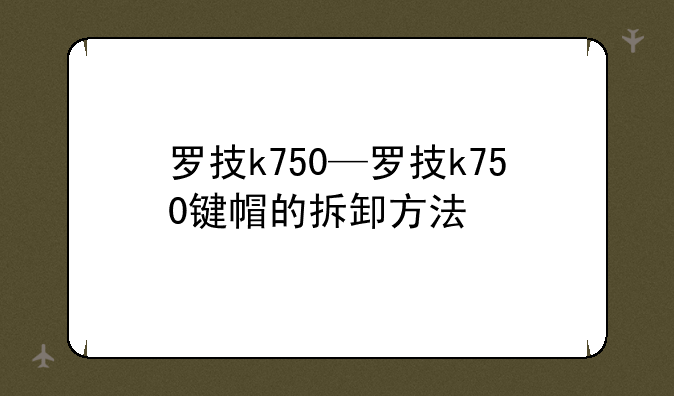 罗技k750—罗技k750键帽的拆卸方法