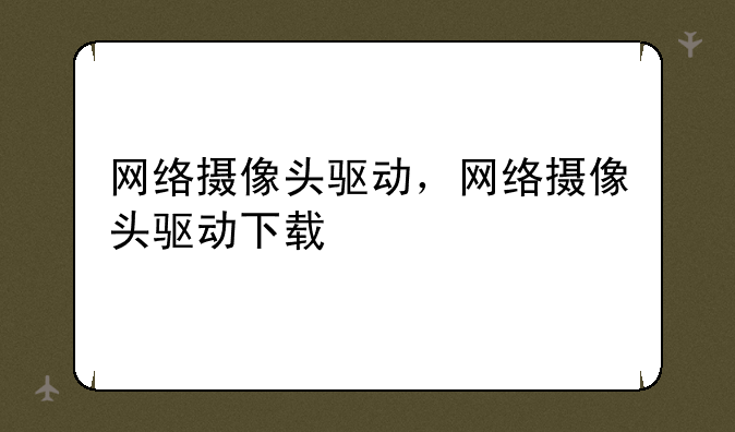 网络摄像头驱动，网络摄像头驱动下载