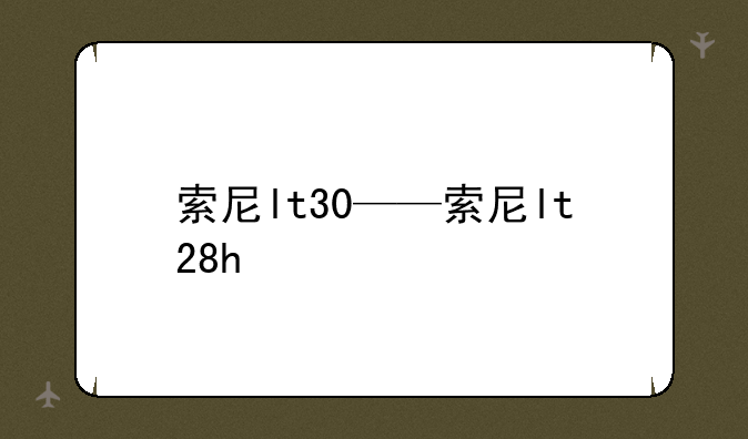 索尼lt30——索尼lt28h