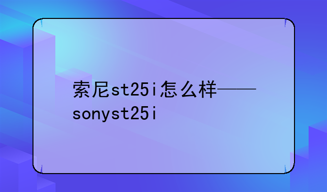 索尼st25i怎么样——sonyst25i