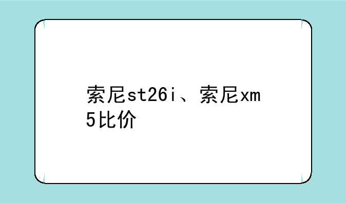 索尼st26i、索尼xm5比价
