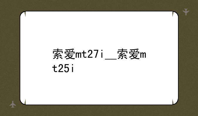 索爱mt27i__索爱mt25i