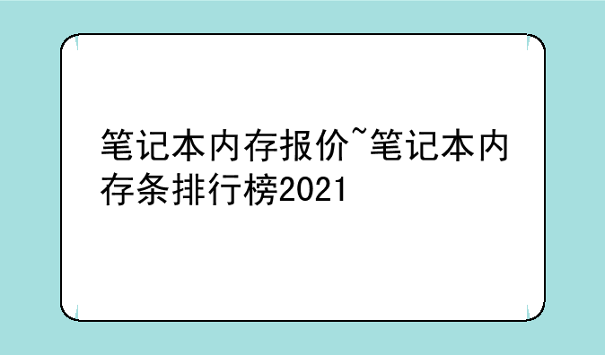 笔记本内存报价~笔记本内存条排行榜2021