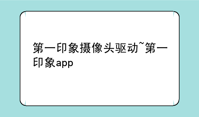第一印象摄像头驱动~第一印象app