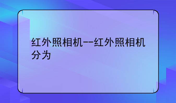 红外照相机--红外照相机分为
