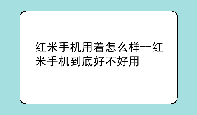 红米手机用着怎么样--红米手机到底好不好用