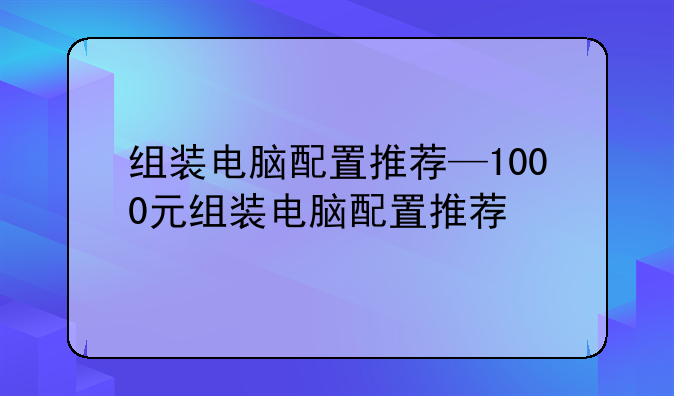 组装电脑配置推荐—1000元组装电脑配置推荐