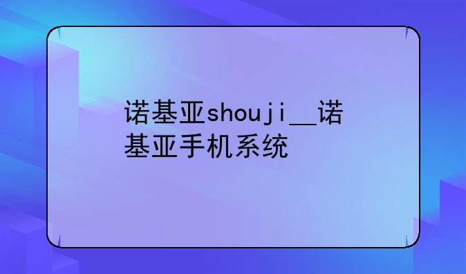 诺基亚shouji__诺基亚手机系统