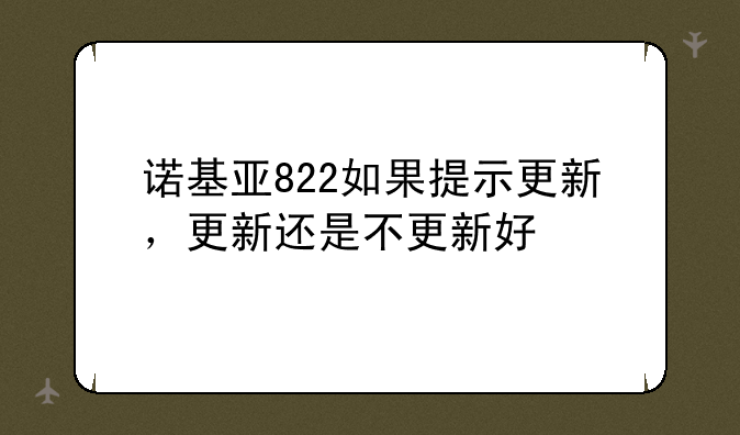 诺基亚822如果提示更新，更新还是不更新好