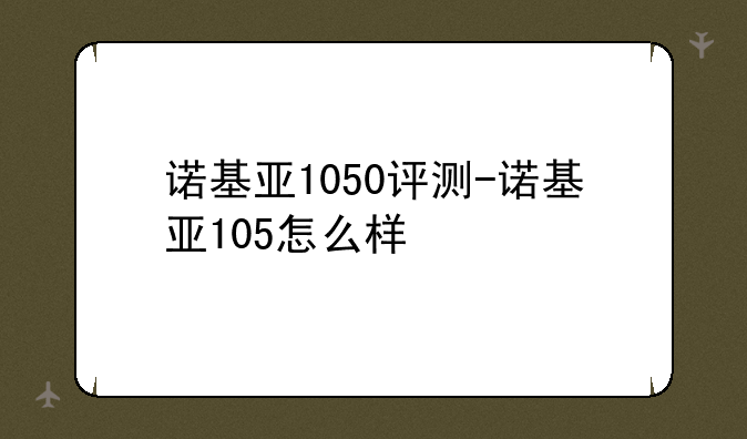 诺基亚1050评测-诺基亚105怎么样