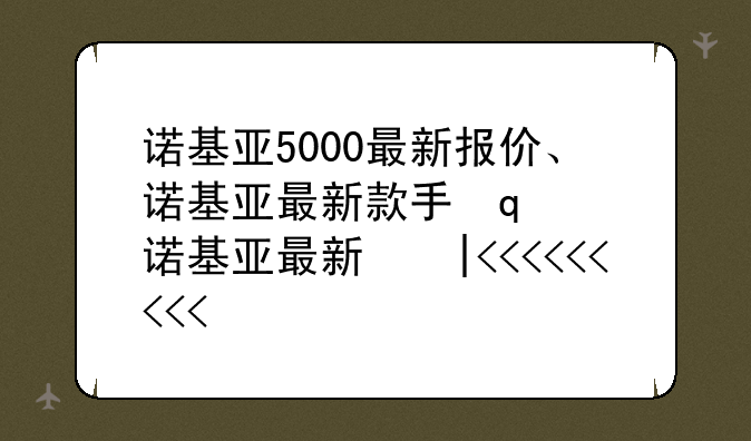 诺基亚5000最新报价、诺基亚最新款手机5300