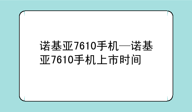 诺基亚7610手机—诺基亚7610手机上市时间