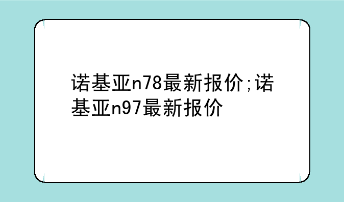 诺基亚n78最新报价;诺基亚n97最新报价