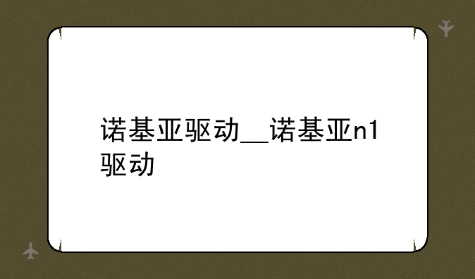 诺基亚驱动__诺基亚n1驱动