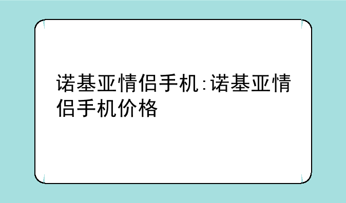 诺基亚情侣手机:诺基亚情侣手机价格