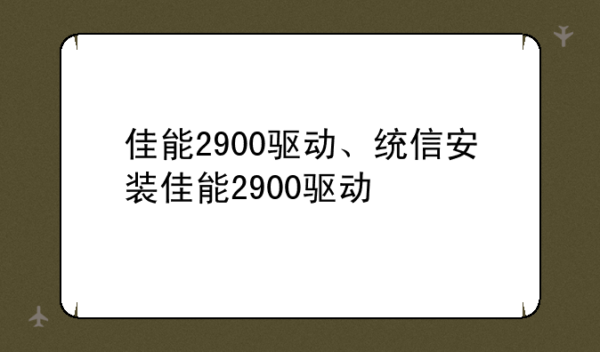 佳能2900驱动、统信安装佳能2900驱动