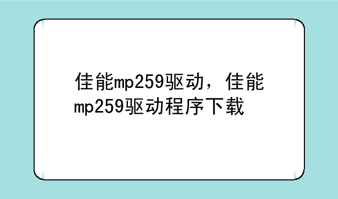 佳能mp259驱动，佳能mp259驱动程序下载