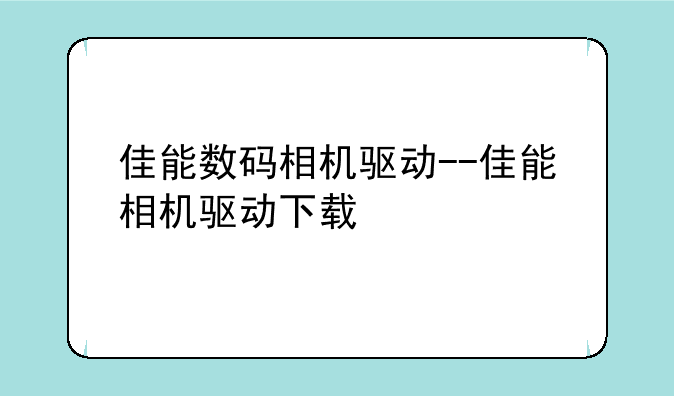 佳能数码相机驱动--佳能相机驱动下载